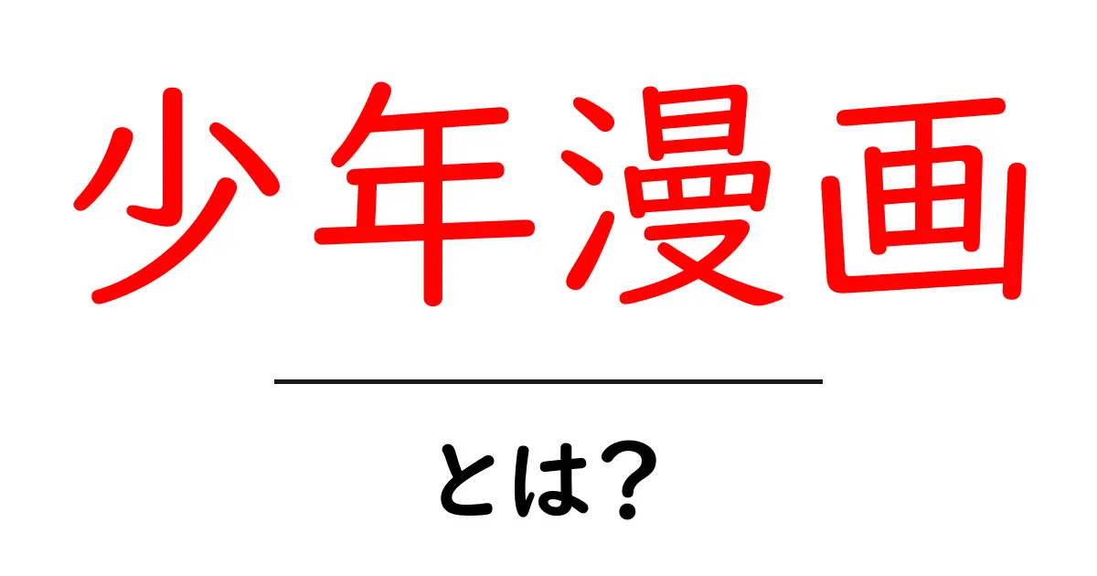 少年漫画・とは？初心者から学ぶ基礎ガイド共起語・同意語・対義語も併せて解説！