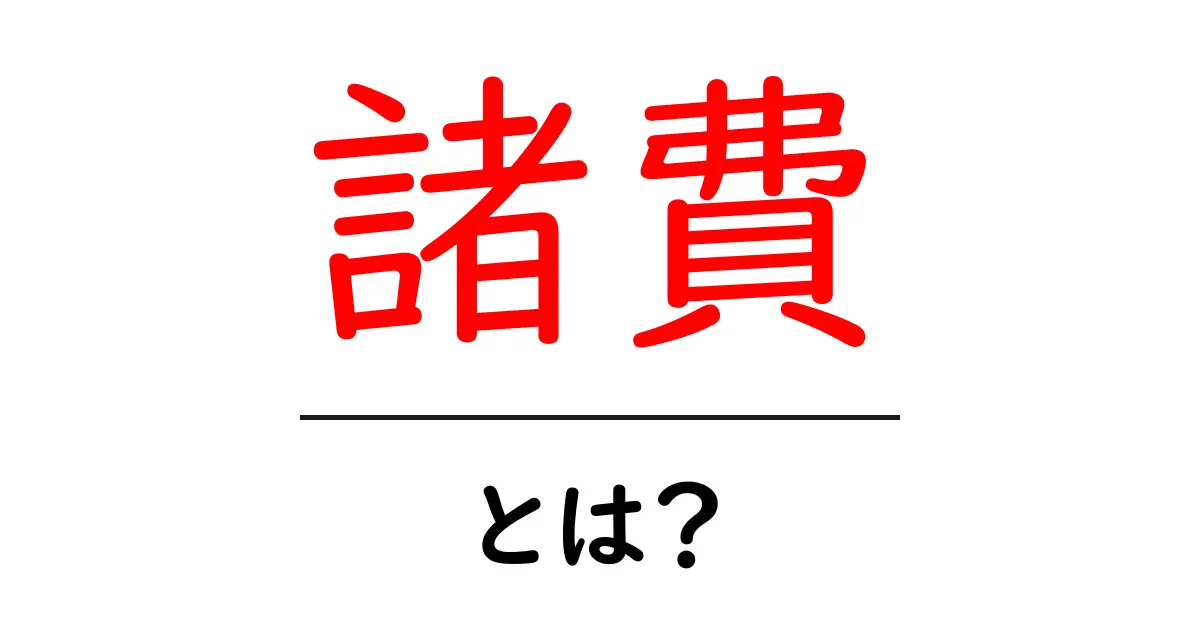 諸費とは何かを徹底解説!初心者向けの諸費ガイド共起語・同意語・対義語も併せて解説!