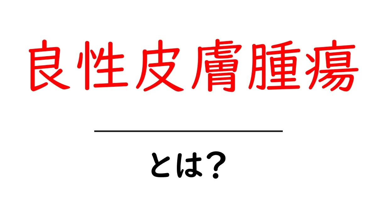 良性皮膚腫瘍・とは?初心者向けに分かりやすく解説共起語・同意語・対義語も併せて解説!