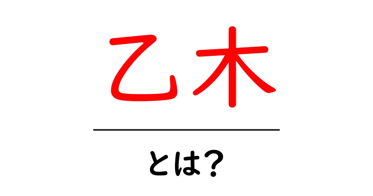 乙木・とは？ 基礎から学ぶ分かりやすい解説共起語・同意語・対義語も併せて解説！