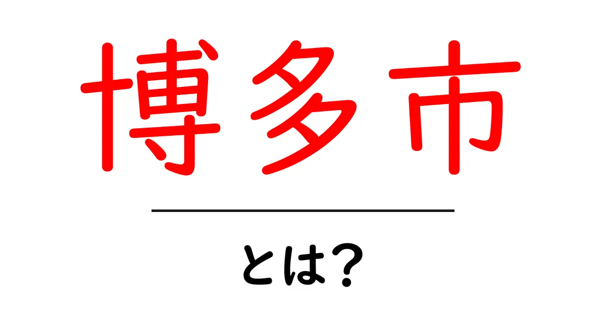 博多市とは？初心者向け基礎解説と誤解を解くポイント共起語・同意語・対義語も併せて解説！