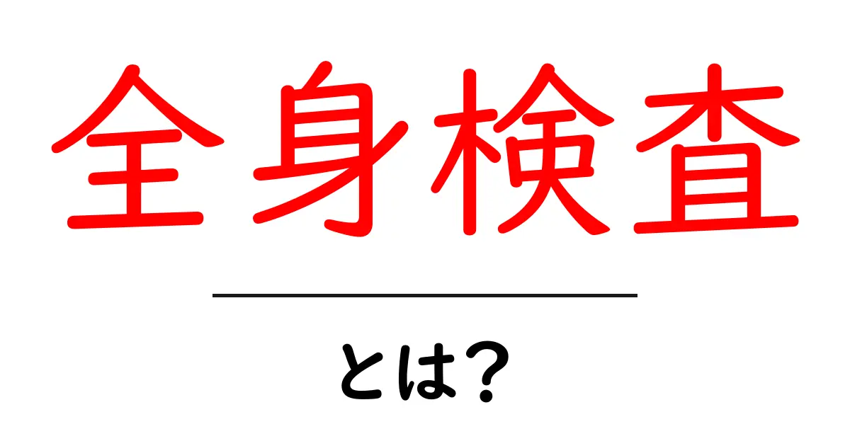 全身検査・とは？ 初心者にもわかる基本ガイド共起語・同意語・対義語も併せて解説！