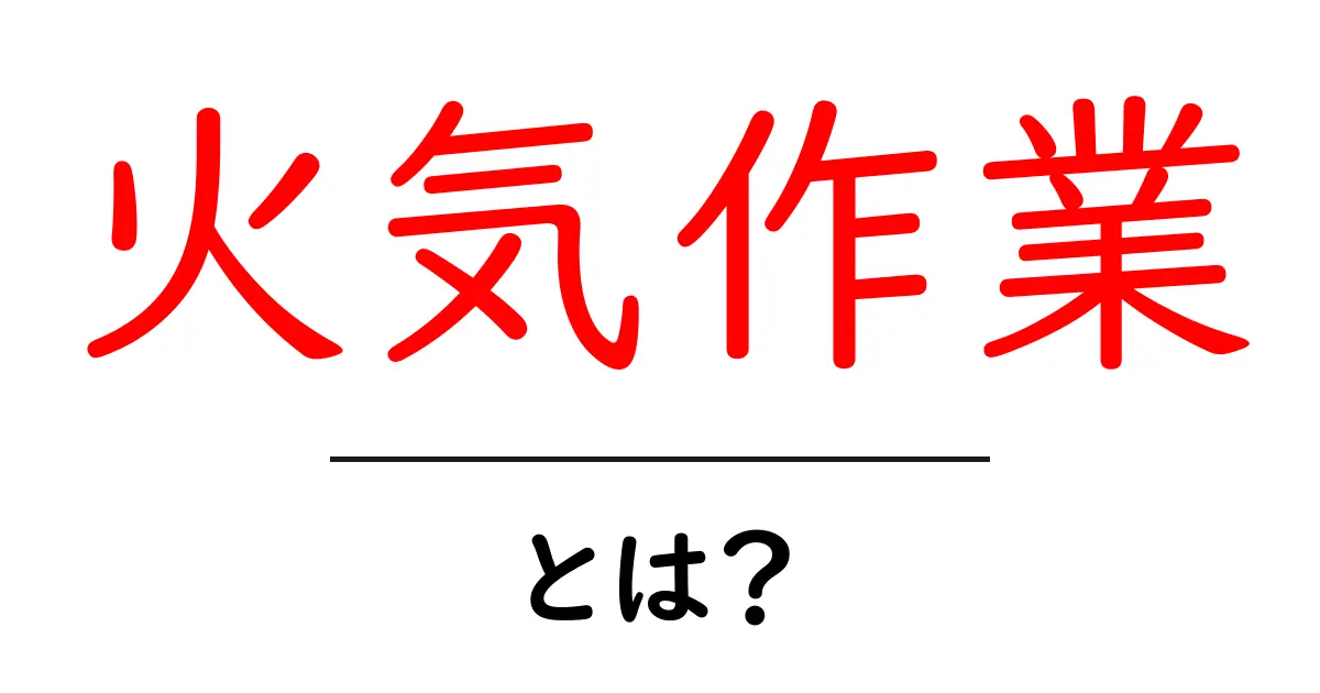 火気作業とは何かをわかりやすく解説します – 初心者向け安全ガイド共起語・同意語・対義語も併せて解説！