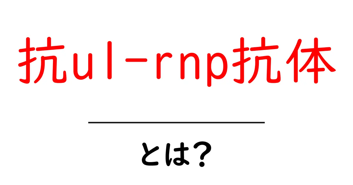 抗u1-rnp抗体とは？初心者にもわかる検査の意味と診断のポイント共起語・同意語・対義語も併せて解説！