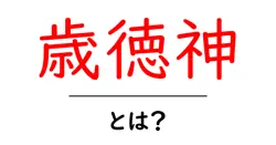 歳徳神・とは？初心者にも分かる基礎ガイドと現代の信仰のかたち共起語・同意語・対義語も併せて解説！