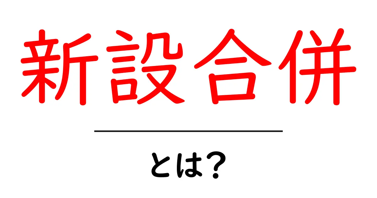 新設合併とは?初心者向けに分かりやすく解説共起語・同意語・対義語も併せて解説!