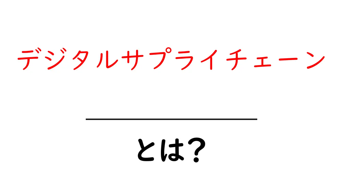 デジタルサプライチェーンとは？今のビジネスを変える仕組みをかんたん解説共起語・同意語・対義語も併せて解説！