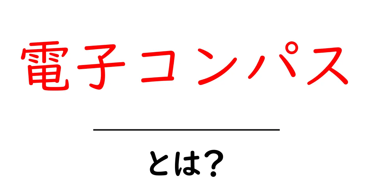 電子コンパスとは？初心者にも分かる仕組みと使い方ガイド共起語・同意語・対義語も併せて解説！