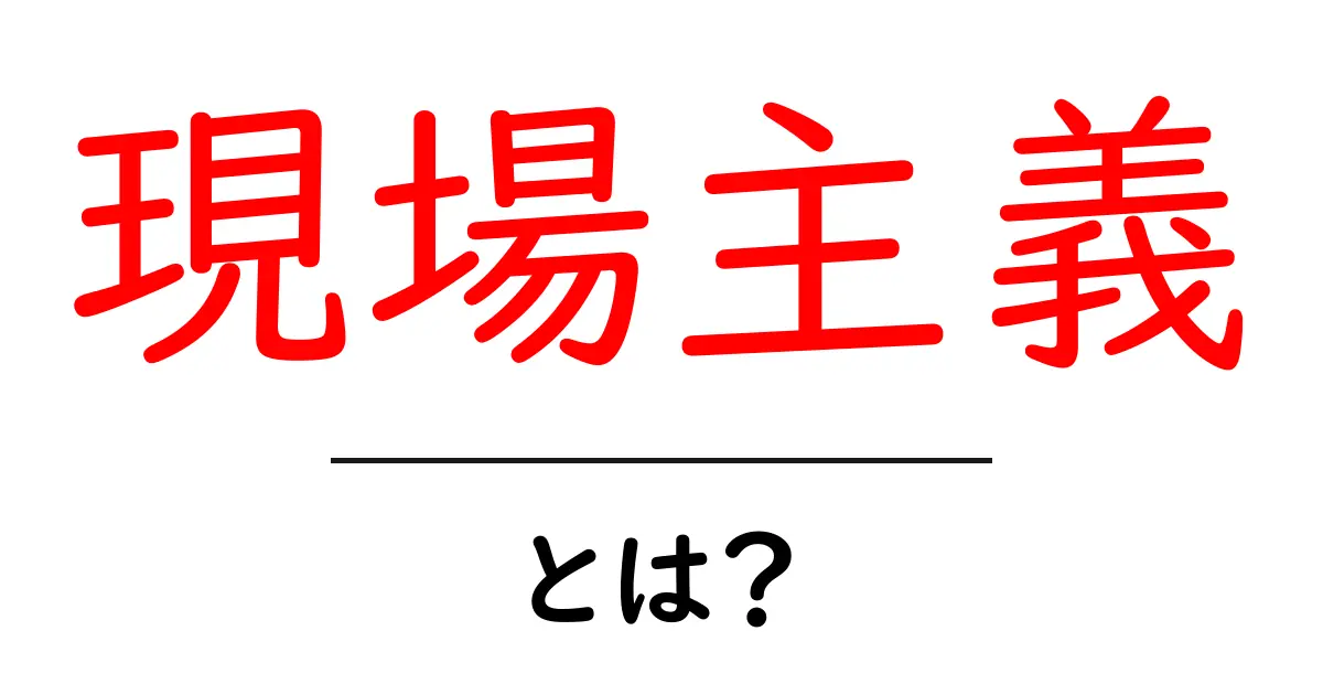 現場主義・とは？初心者でも理解できる実践ガイド：現場の力で成果を変える共起語・同意語・対義語も併せて解説！