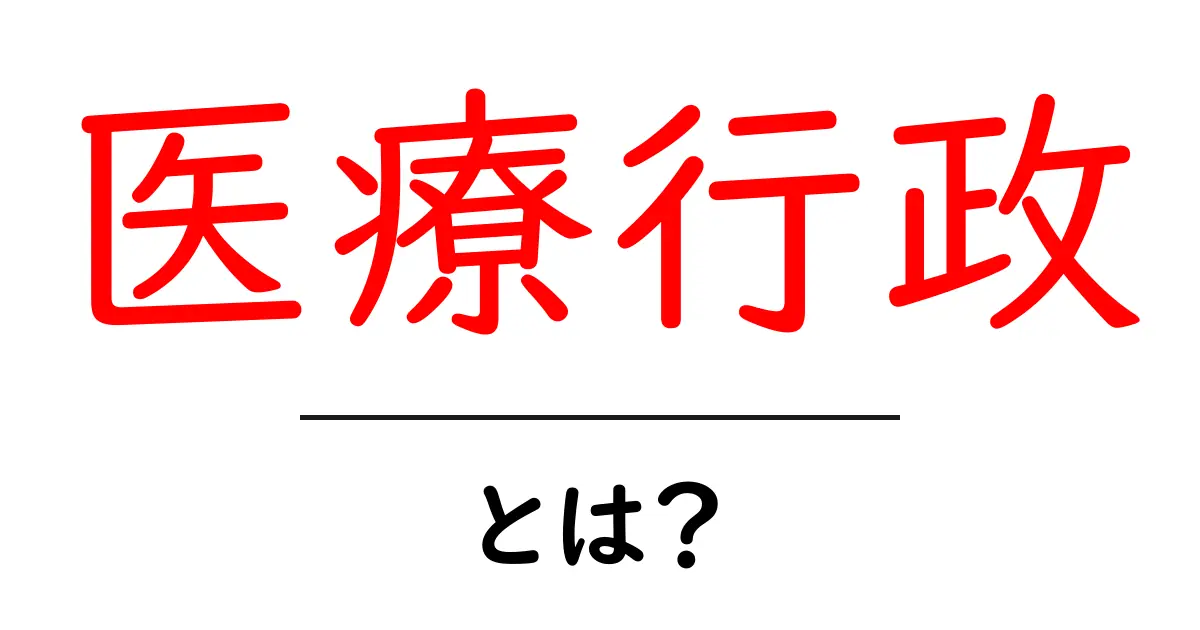 医療行政とは?初心者にもわかる基本と仕組みの解説共起語・同意語・対義語も併せて解説!
