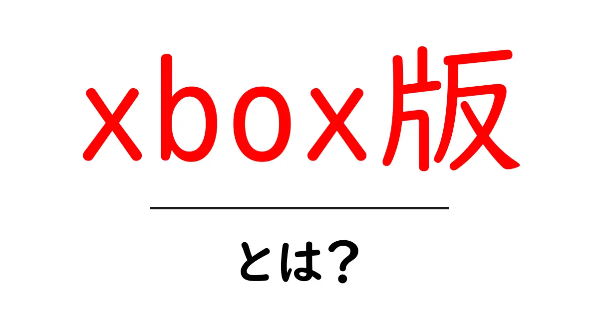 xbox版・とは？初心者向けに丁寧解説：ゲーム機版の意味と選び方共起語・同意語・対義語も併せて解説！