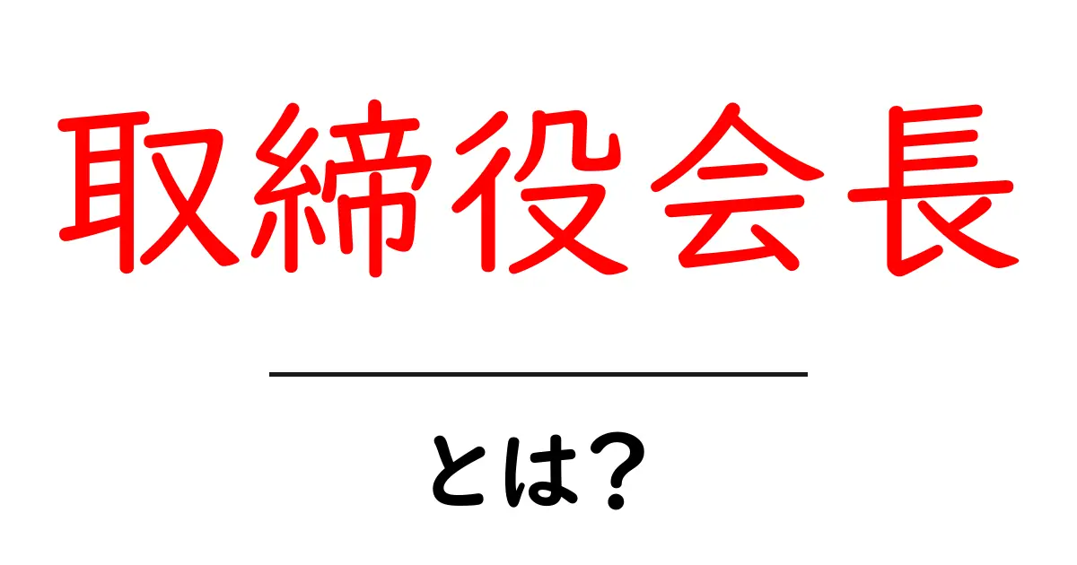 取締役会長・とは？企業を動かす“影のリーダー”の役割をやさしく解説共起語・同意語・対義語も併せて解説！