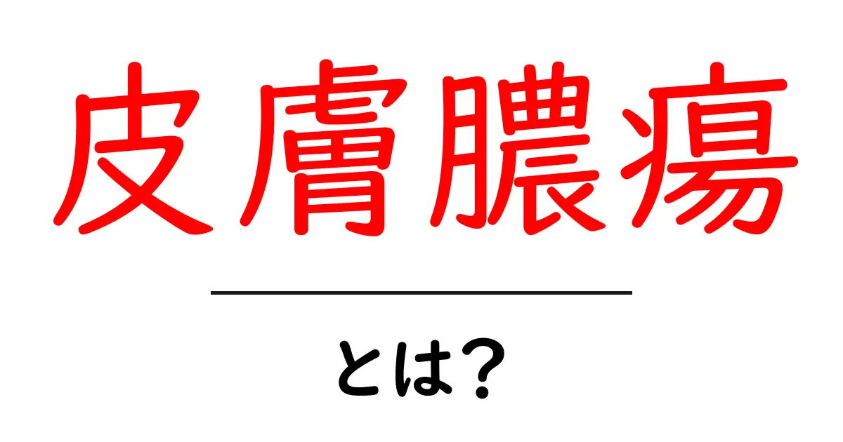 皮膚膿瘍・とは？初心者向けガイド：原因・症状・治療をやさしく解説共起語・同意語・対義語も併せて解説！