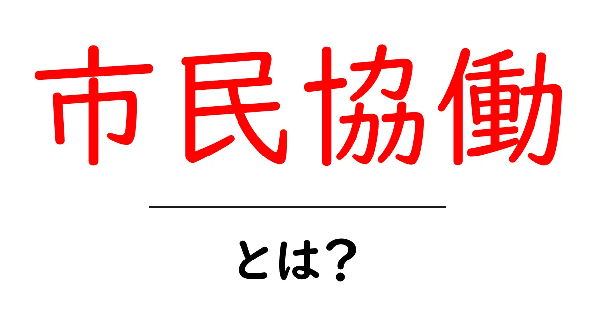 市民協働・とは？市民と自治体がつくる新しいまちづくりのかたち共起語・同意語・対義語も併せて解説！