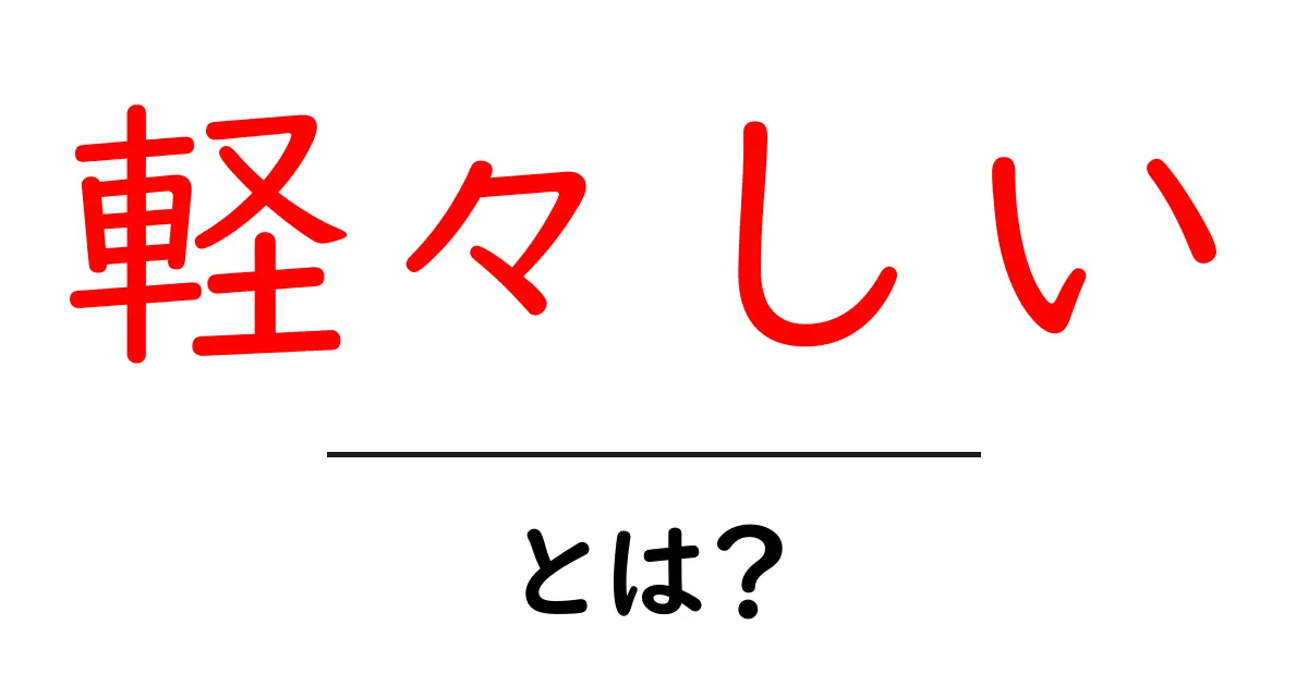 軽々しいとは？意味・使い方・例文を初心者向けにわかりやすく解説共起語・同意語・対義語も併せて解説！