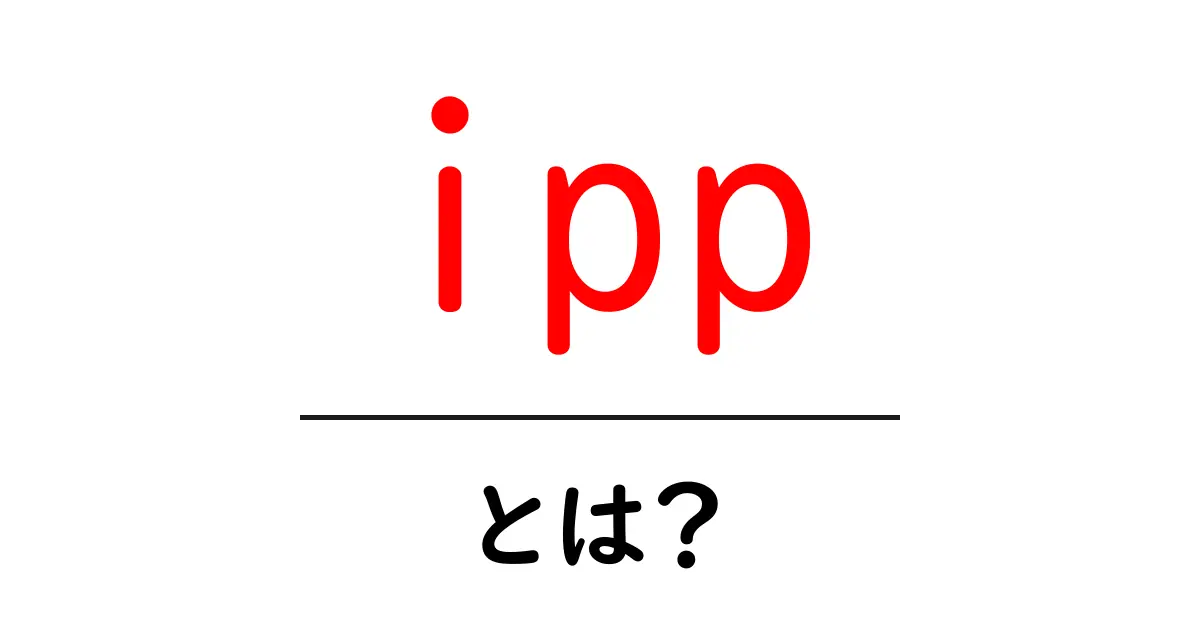ipp・とは？初心者にも分かる基本ガイド: ipp の意味と使い方共起語・同意語・対義語も併せて解説！
