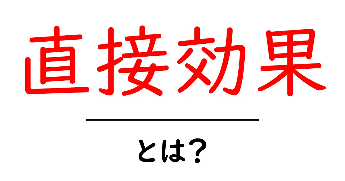 直接効果・とは?初心者にもわかる基礎と日常の例を徹底解説共起語・同意語・対義語も併せて解説!