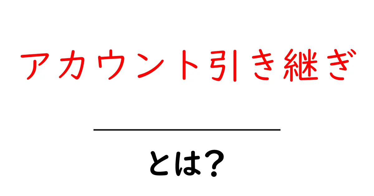 アカウント引き継ぎ・とは?初心者にもわかる基本と手順共起語・同意語・対義語も併せて解説!