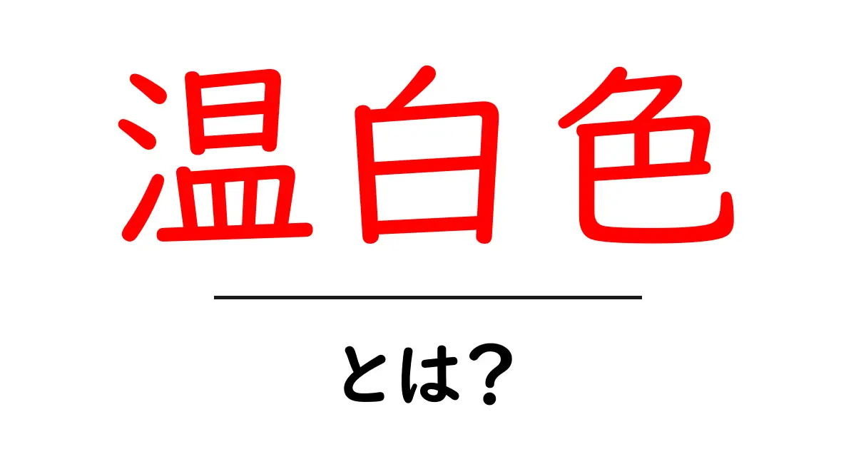 温白色とは？初心者向けの色温度ガイドと選び方共起語・同意語・対義語も併せて解説！