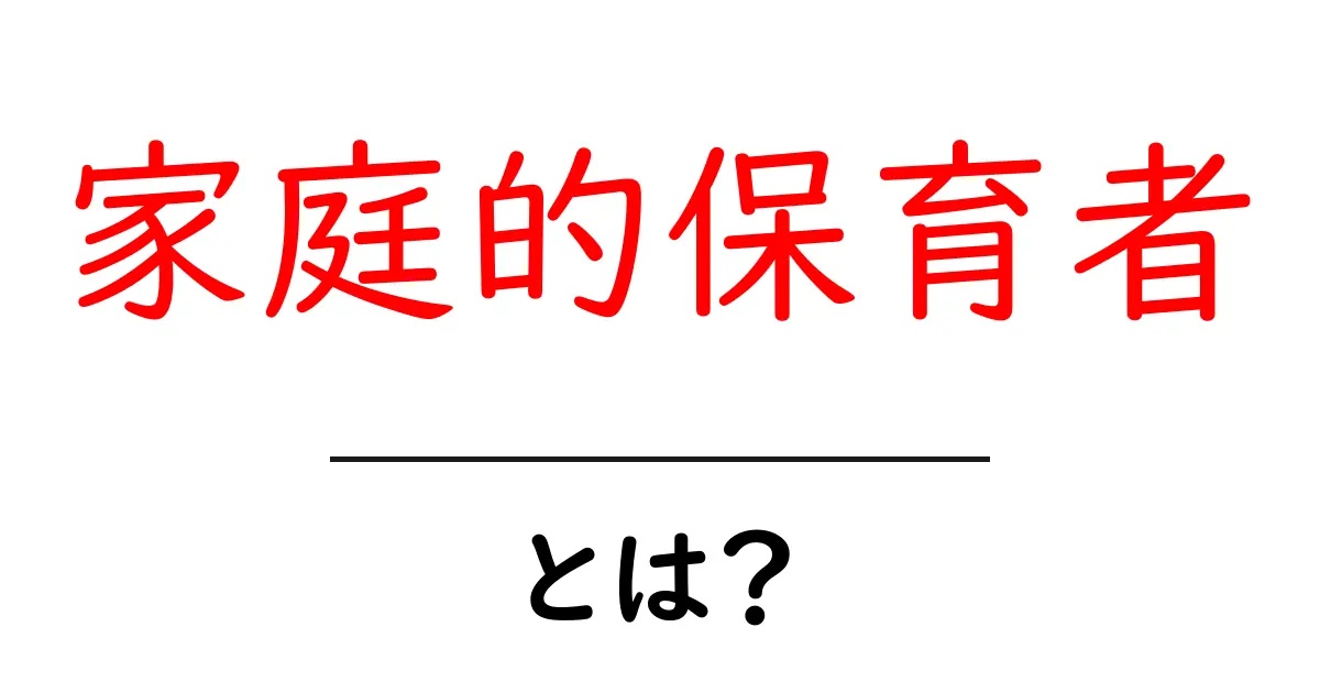 家庭的保育者・とは？初心者でもわかる基本ガイド共起語・同意語・対義語も併せて解説！