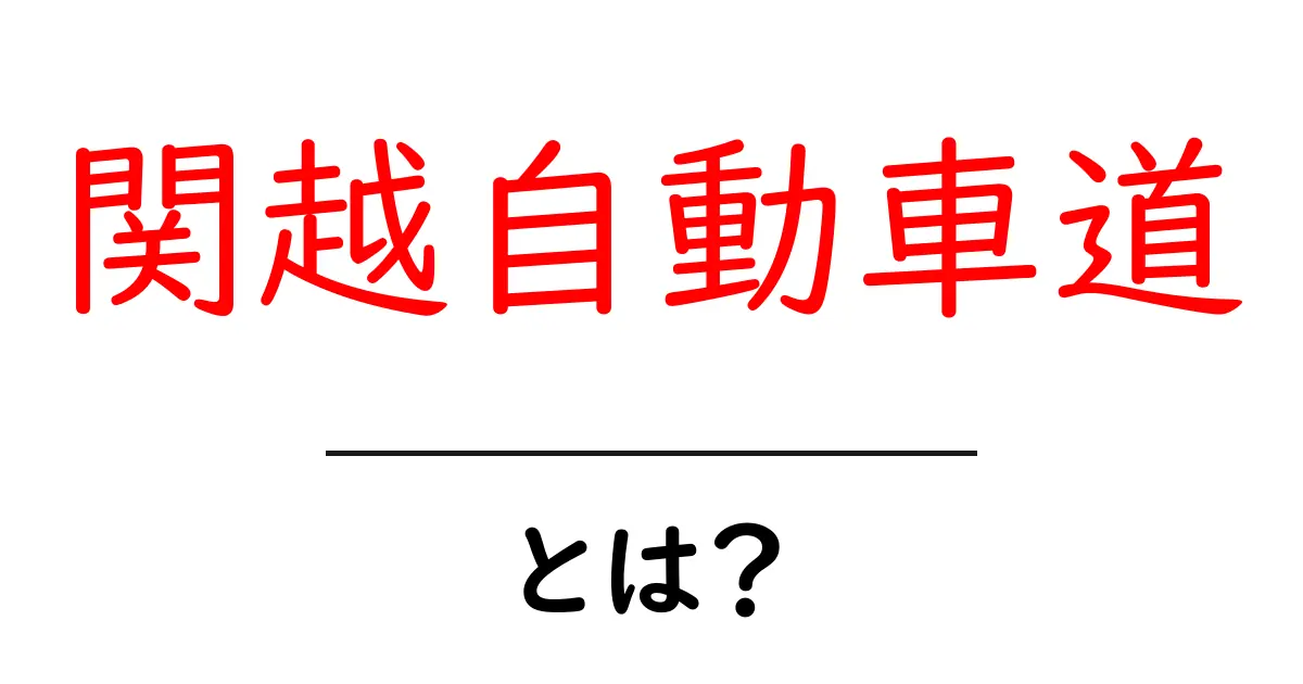 関越自動車道とは？初心者が押さえるべき基本と使い方ガイド共起語・同意語・対義語も併せて解説！