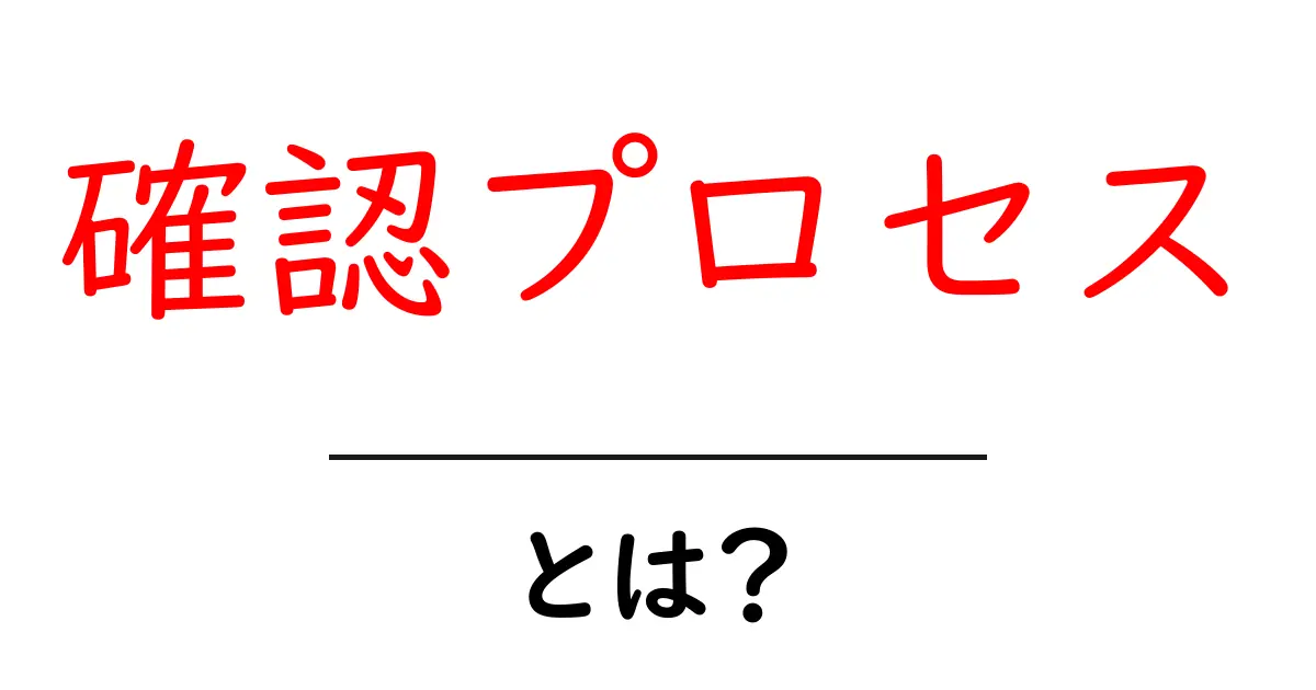 確認プロセス・とは？初心者でも納得できる基本と実践ポイント共起語・同意語・対義語も併せて解説！