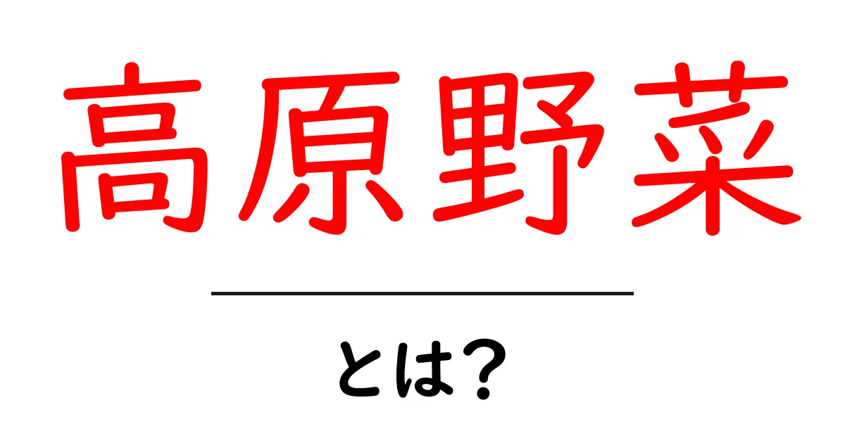 高原野菜とは何か？初心者にもわかる特徴と美味しい選び方共起語・同意語・対義語も併せて解説！