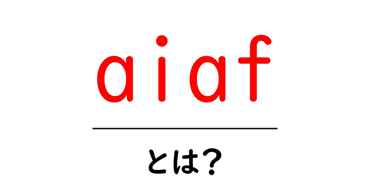 aiaf・とは？初心者でも分かる基本と使い方ガイド共起語・同意語・対義語も併せて解説！