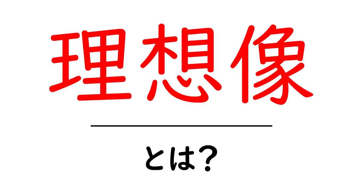 理想像・とは？初心者にも分かる解説と身近な例共起語・同意語・対義語も併せて解説！