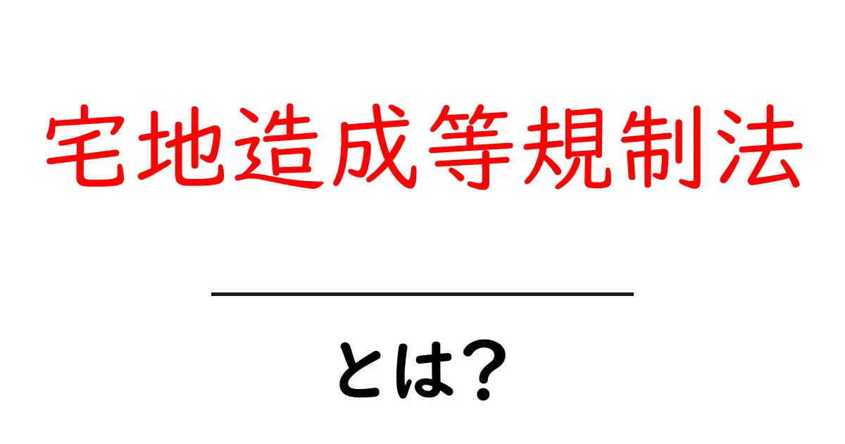 宅地造成等規制法とは？初心者でも分かる基礎ガイド共起語・同意語・対義語も併せて解説！