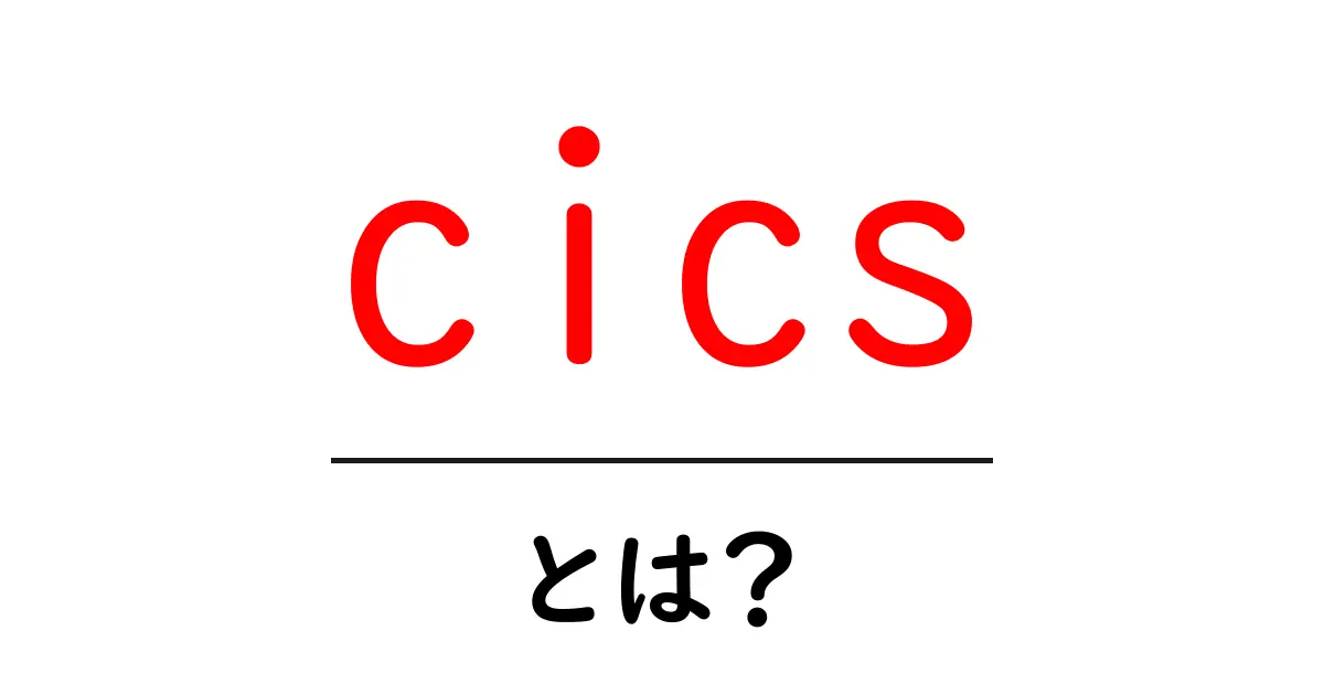 cics・とは？初心者にもわかる基本と使い方ガイド共起語・同意語・対義語も併せて解説！