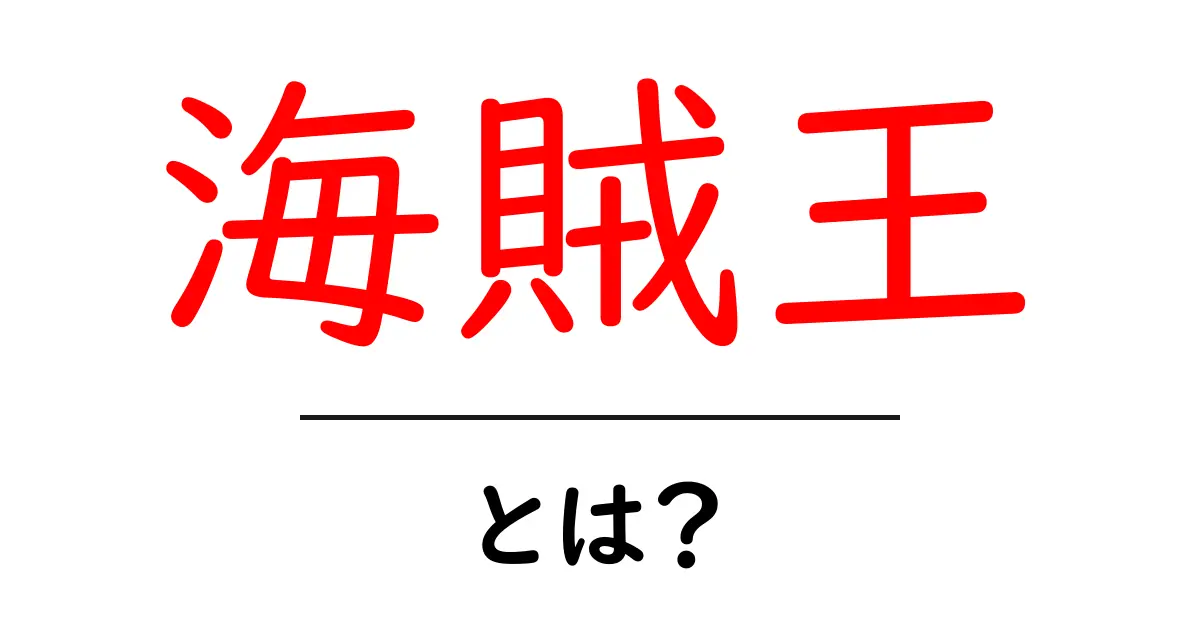 海賊王・とは？初心者でも分かる意味と由来を徹底解説共起語・同意語・対義語も併せて解説！