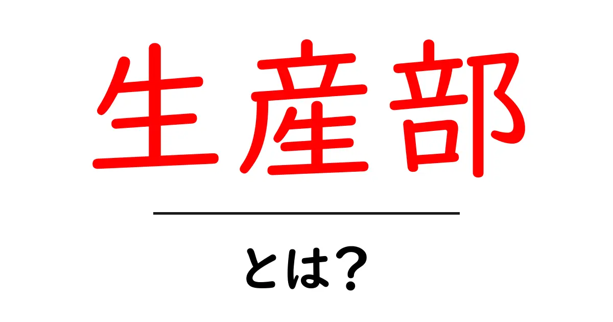 生産部・とは？— 企業の製造を動かす仕組みをわかりやすく解説共起語・同意語・対義語も併せて解説！