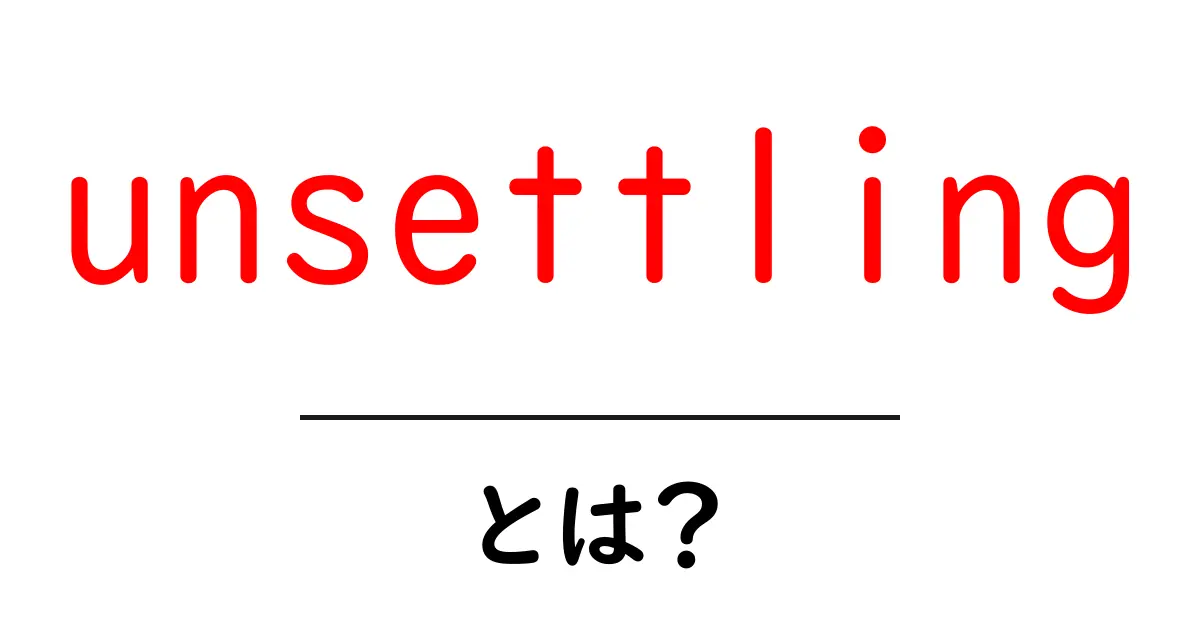 unsettlingとは?初心者でもつまづかない意味と使い方ガイド共起語・同意語・対義語も併せて解説!