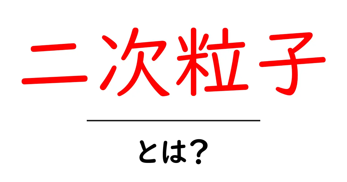 二次粒子とは?初心者にもわかる基本と身近な例共起語・同意語・対義語も併せて解説!