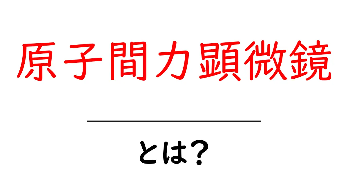 原子間力顕微鏡とは？原子レベルの世界を探る新しい観察道具共起語・同意語・対義語も併せて解説！