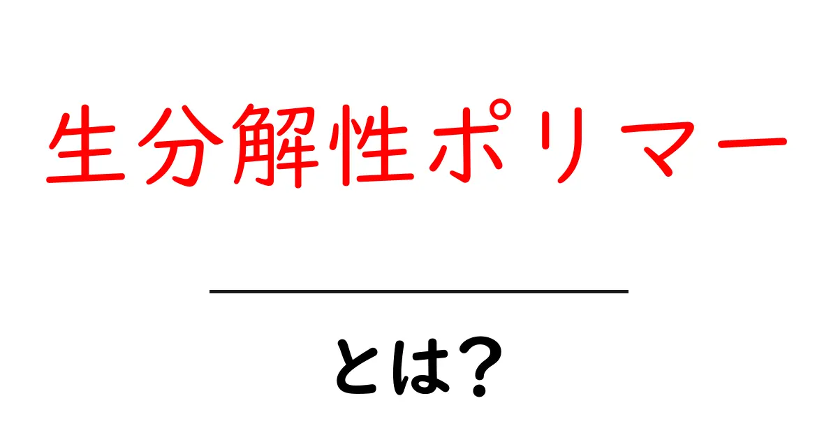 生分解性ポリマーとは?初心者向けにやさしく解説する基礎入門共起語・同意語・対義語も併せて解説!