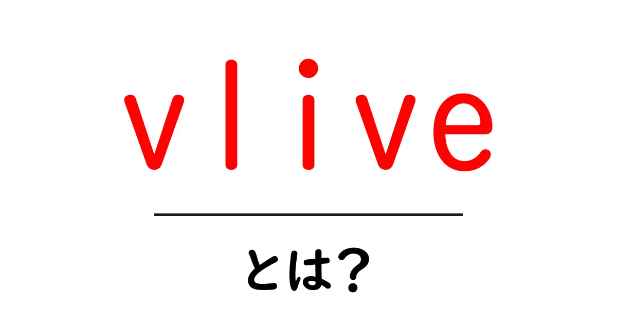 vliveとは?初心者にもわかる使い方と魅力を徹底解説共起語・同意語・対義語も併せて解説!