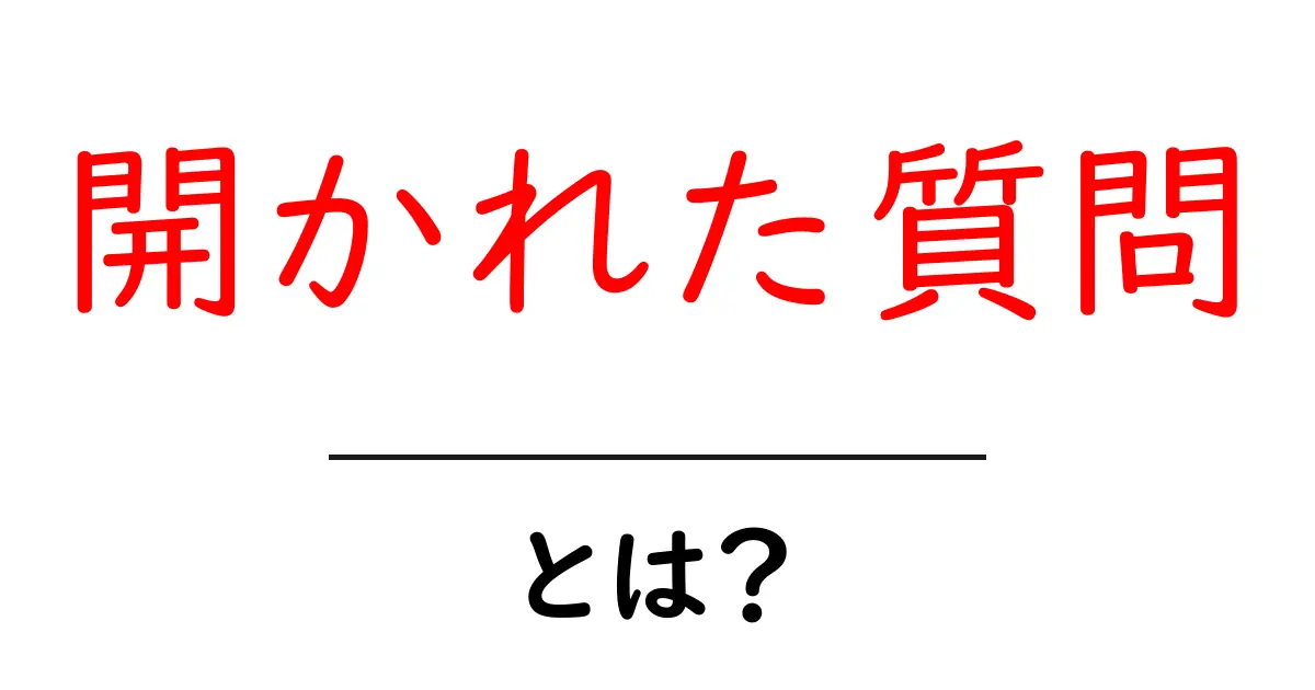 開かれた質問・とは？初心者にも伝わる使い方と例を徹底解説共起語・同意語・対義語も併せて解説！
