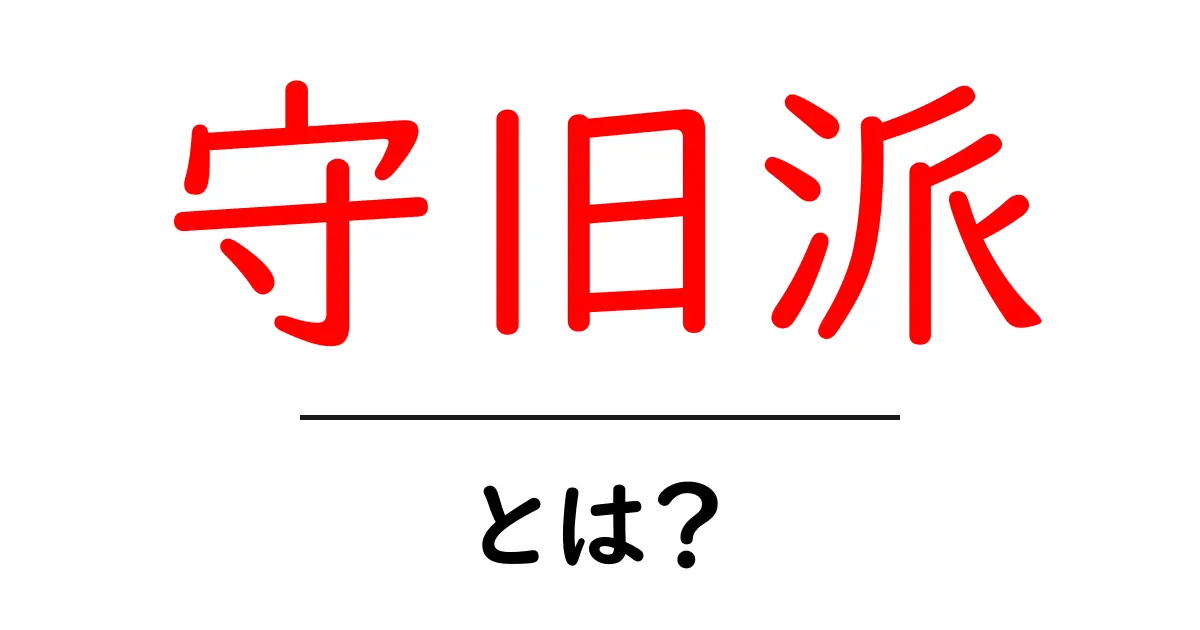 守旧派・とは？初心者にもわかる定義と使われ方共起語・同意語・対義語も併せて解説！