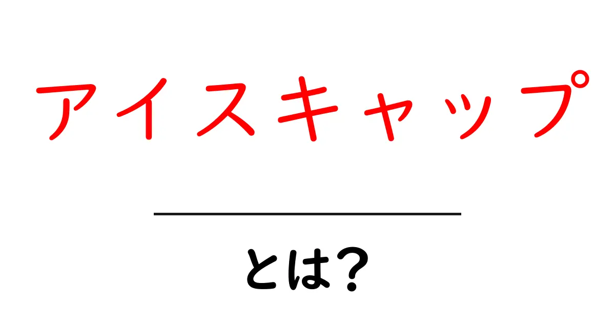 アイスキャップとは?初心者でも分かる基本と最新トピックを解説共起語・同意語・対義語も併せて解説!