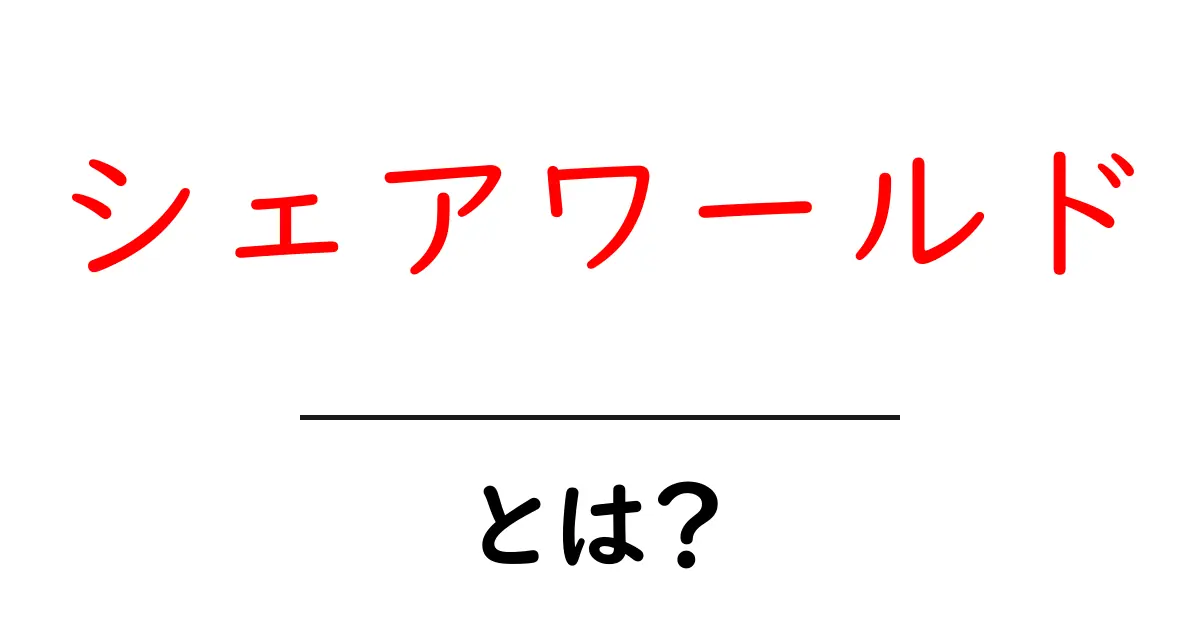 シェアワールドとは？初心者にも分かる基本ガイドと使い方のヒント共起語・同意語・対義語も併せて解説！