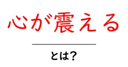 心が震える・とは?意味と使い方を初心者にもわかりやすく解説共起語・同意語・対義語も併せて解説!