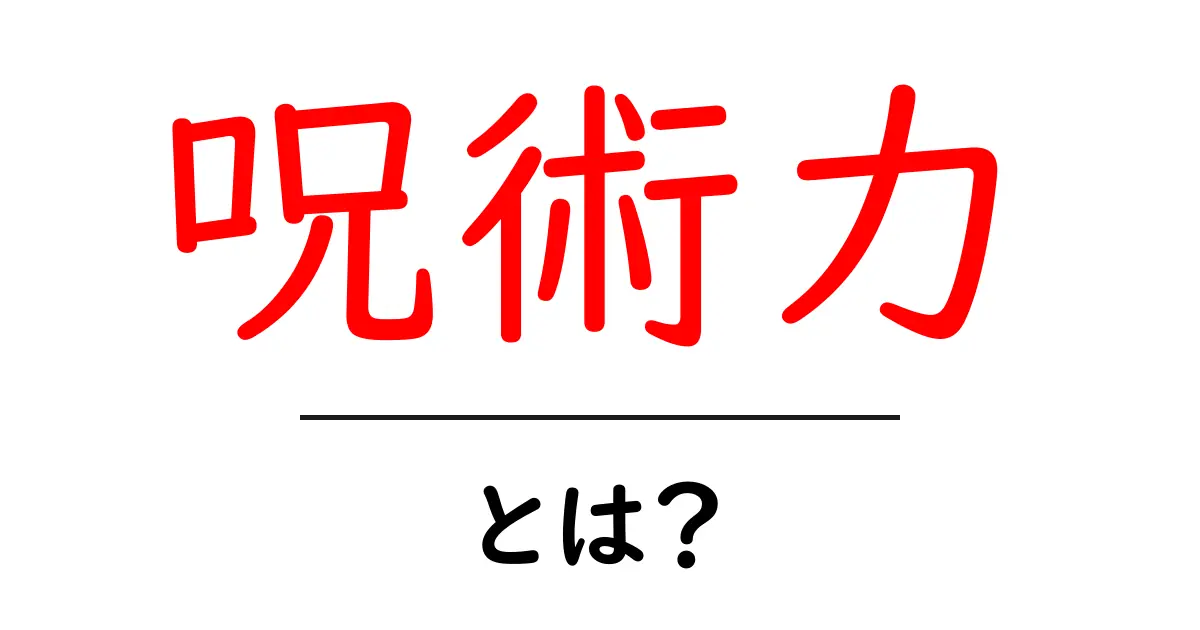 呪術力とは？初心者にもわかる基本の解説と使い方のコツ共起語・同意語・対義語も併せて解説！