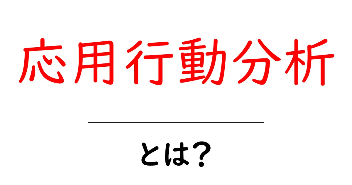 応用行動分析・とは？初心者にもわかる基本と実例ガイド共起語・同意語・対義語も併せて解説！
