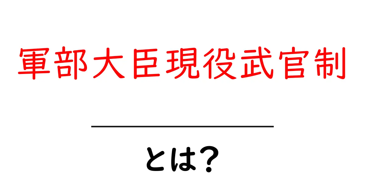 軍部大臣現役武官制とは?初心者にもわかる歴史と現代への影響共起語・同意語・対義語も併せて解説!