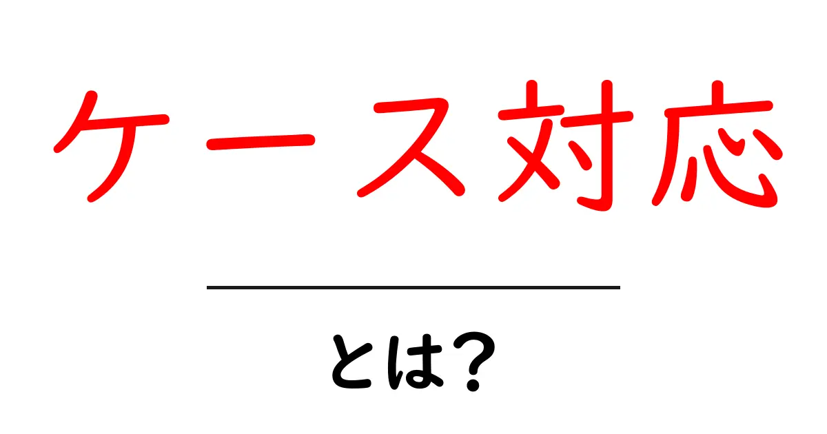 ケース対応・とは？初心者向けに分かりやすく解説共起語・同意語・対義語も併せて解説！