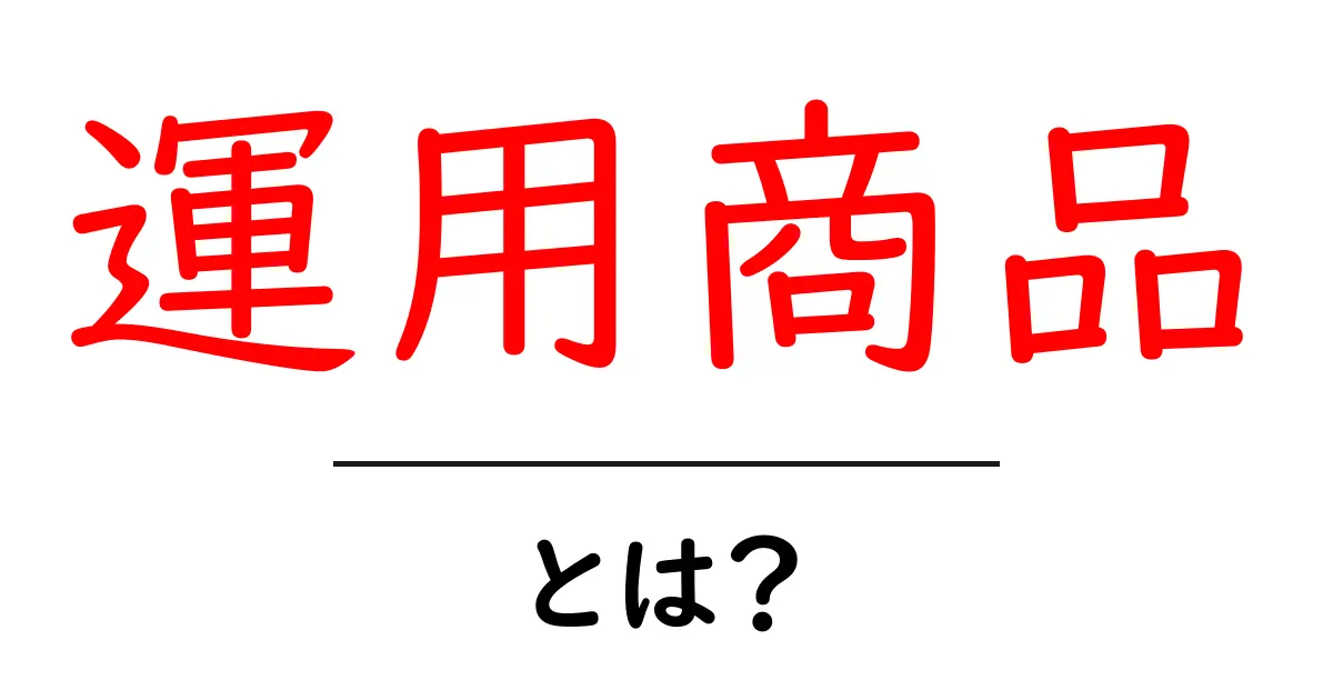 運用商品・とは？初心者にも分かる基本ガイド共起語・同意語・対義語も併せて解説！