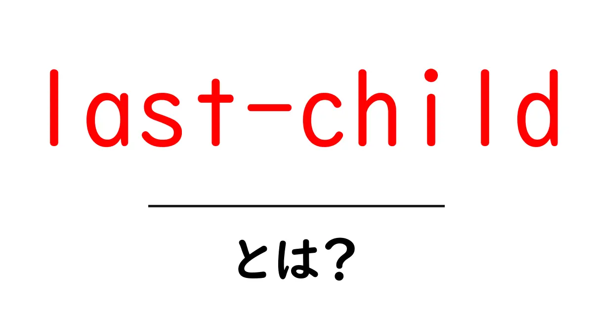 last-childとは？CSSセレクターの基本と使い方を徹底解説共起語・同意語・対義語も併せて解説！