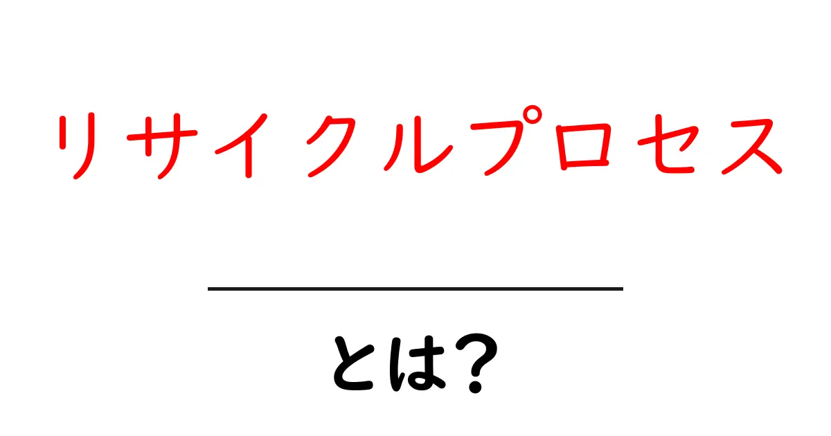 リサイクルプロセス・とは？初心者でも分かる基本と実践ガイド共起語・同意語・対義語も併せて解説！
